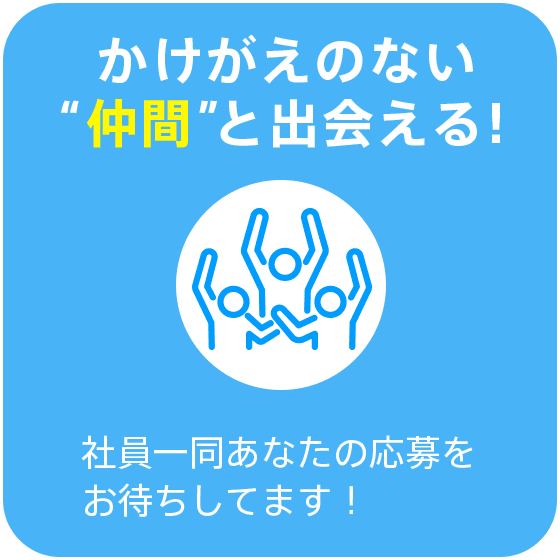 かけがえのない仲間と出会える！