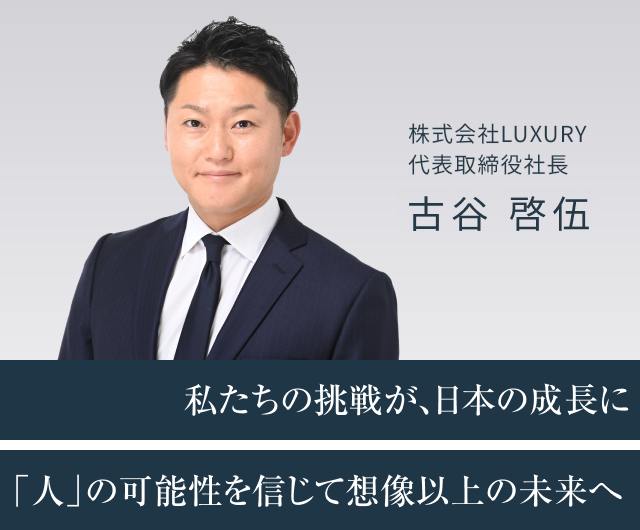 私たちの挑戦が、日本の成長に「人」の可能性を信じて想像以上の未来へ 株式会社LUXURY 代表取締役社長 古谷 啓伍